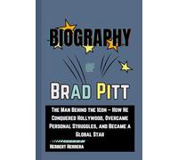 Biography of Brad Pitt: The Man Behind the Icon - How He Conquered Hollywood, Overcame Personal Struggles, and Became a Global Star