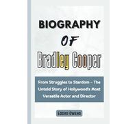 Biography of Bradley Cooper: From Struggles to Stardom - The Untold Story of Hollywood's Most Versatile Actor and Director