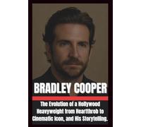 BIOGRAPHY OF BRADLEY COOPER: The Evolution of a Hollywood heavyweight from heartthrob to cinematic Icon, and His storytelling. (The Legends of Hollywood)