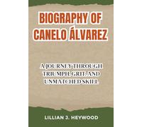 BIOGRAPHY OF CANELO ÁLVAREZ: A Journey Through Triumph, Grit, and Unmatched Skill (Welcome to Lillian J. Heywood Biography collections)
