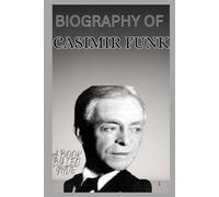 BIOGRAPHY OF CASIMIR FUNK: THE LIFE AND LEGACY OF CASIMIR FUNK