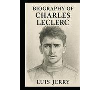 BIOGRAPHY OF CHARLES LECLERC: THE RELENTLESS PURSUIT OF GREATNESS