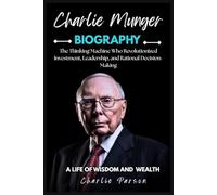 BIOGRAPHY OF CHARLIE MUNGER: The Thinking Machine Who Revolutionized Investment, Leadership, and Rational Decision-Making