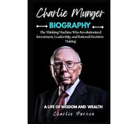 BIOGRAPHY OF CHARLIE MUNGER: The Thinking Machine Who Revolutionized Investment, Leadership, and Rational Decision-Making