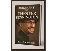 BIOGRAPHY OF CHESTER BENNINGTON: A LIFE IN MUSIC AND STRUGGLE