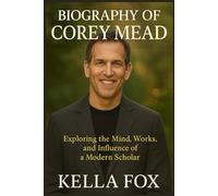 BIOGRAPHY OF COREY MEAD: Exploring the Mind, Works, and Influence of a Modern Scholar