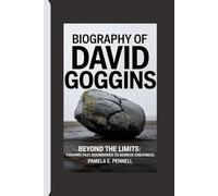 BIOGRAPHY OF DAVID GOGGINS: Beyond the Limits: Pushing past boundaries to achieve greatness.