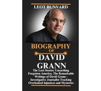 BIOGRAPHY OF DAVID GRANN: The Lost Stories: Unearthing Forgotten America, The Remarkable Writings of David Grann - Investigative Journalist Tracking Overlooked Injustices and Mysteries