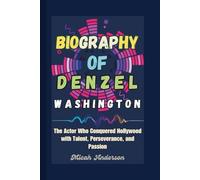 Biography of Denzel Washington: The Actor Who Conquered Hollywood with Talent, Perseverance, and Passion