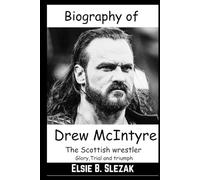 Biography of Drew McIntyre: The Scottish wrestler (Glory, Trial And Triumph) (WWE CHAMPIONS: BIOGRAPHIES OF WWE POPULAR AND FAMOUS SUPERSTARS)