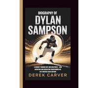 BIOGRAPHY OF DYLAN SAMPSON: A Journey Through Grit and Greatness - How Discipline and Dedication Transformed His Life Forever (2025 Edition)