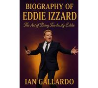 Biography of Eddie Izzard: The Art Of Being Fearlessly Eddie