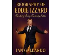 Biography of Eddie Izzard: The Art Of Being Fearlessly Eddie