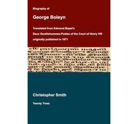 Biography of George Boleyn: Translated by Christopher Smith from Edmond Bapst's Deux Gentilshommes-Poètes of the Court of Henry VIII originally published in 1871