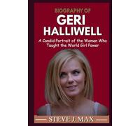 BIOGRAPHY OF GERI HALLIWELL: A Candid Portrait of the Woman Who Taught the World Girl Power