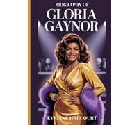 Biography of Gloria Gaynor: The Untold Story of the Woman Who Made The World Dance: Her Journey, Her Music, Her Triumph