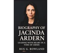BIOGRAPHY OF JACINDA ARDERN: Leading With Heart In A Time Of Crisis