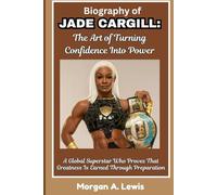 BIOGRAPHY OF JADE CARGILL: The Art of Turning Confidence into Power: A Global Superstar Who Proves That Greatness Is Earned Through Preparation (Wrestlers Who Changed the Game)