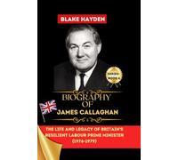Biography of James Callaghan: The Life and Legacy of Britain's Resilient Labour Prime Minister (1976-1979) (Biographies of UK Prime Ministers)