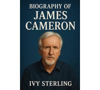 BIOGRAPHY OF JAMES CAMERON: THE LIFE AND LEGACY OF JAMES CAMERON