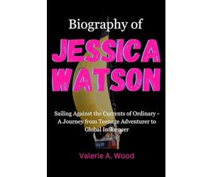 Biography of Jessica Watson: Sailing Against the Currents of Ordinary - A Journey from Teenage Adventurer to Global Influencer