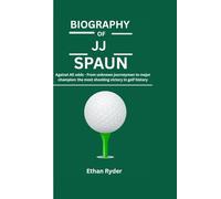 BIOGRAPHY OF JJ SPAUN: Against All Odds From Unknown Journeyman to Major Champion - The Most Shocking Victory in Golf History