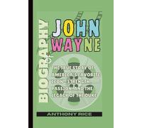 Biography of John Wayne: The True Story of America’s Favorite Icon - Strength, Passion, and the Legacy of the Duke
