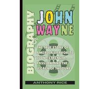 Biography of John Wayne: The True Story of America’s Favorite Icon - Strength, Passion, and the Legacy of the Duke