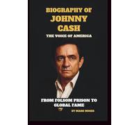 BIOGRAPHY OF JOHNNY CASH:THE VOICE OF AMERICA: FROM FOLSOM PRISON TO GLOBAL FAME