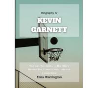 Biography of Kevin Garnett: No Fear, No Limits - The Story Behind the Game’s Most Intense Competitor (Game Changers: The Basketball Icons Series)