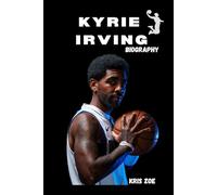 BIOGRAPHY OF KYRIE IRVING: CHAMPIONSHIP DREAMS AND CONTROVERSIAL REALITIES