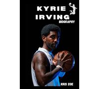 BIOGRAPHY OF KYRIE IRVING: CHAMPIONSHIP DREAMS AND CONTROVERSIAL REALITIES