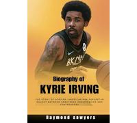 Biography of Kyrie Irving: The Story of African -American NBA Superstar Caught Between Greatness Conspiracies and Controversy (Basketball Legends ... Career, and Legacy of the Game’s Superstars)