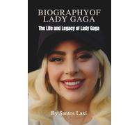 BIOGRAPHY OF LADY GAGA: The Life and Legacy of Lady Gaga