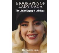 BIOGRAPHY OF LADY GAGA: The Life and Legacy of Lady Gaga