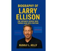 BIOGRAPHY OF LARRY ELLISON: The Untamed Genius Who Turned Risk Into Fortune
