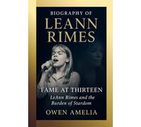 BIOGRAPHY OF LEANN RIMES: FAME AT THIRTEEN: LeAnn Rimes and the Burden of Stardom