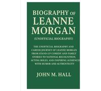 Biography Of Leanne Morgan(Unofficial Biography): The Unofficial Biography and Career Journey of Leanne Morgan From Stand-Up Comedy and Family Stories ... Audiences with Humor and Authenticity