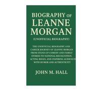 Biography Of Leanne Morgan(Unofficial Biography): The Unofficial Biography and Career Journey of Leanne Morgan From Stand-Up Comedy and Family Stories ... Audiences with Humor and Authenticity
