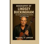 Biography of Lindsey Buckingham: The Guitar Genius Who Shaped Fleetwood Mac