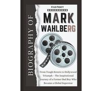 Biography of Mark Wahlberg: From Tough Streets to Hollywood Triumph - The Inspirational Journey of a Former Bad Boy Who Became a Global Superstar