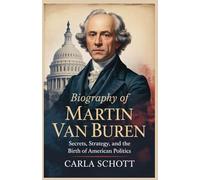 Biography of Martin Van Buren: Secrets, Strategy, and the Birth of American Politics