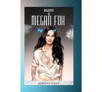 BIOGRAPHY OF MEGAN FOX: FROM HOLLYWOOD STARLET TO ICON: THE MEGAN FOX STORY