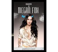 BIOGRAPHY OF MEGAN FOX: FROM HOLLYWOOD STARLET TO ICON: THE MEGAN FOX STORY