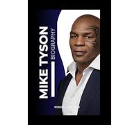 BIOGRAPHY OF MIKE TYSON: The Life, Fights, And Legacy Of The Baddest Man On The Planet