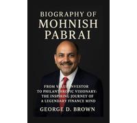 BIOGRAPHY OF MOHNISH PABRAI: FROM VALUE INVESTOR TO PHILANTHROPIC VISIONARY: THE INSPIRING JOURNEY OF A LEGENDARY FINANCE MIND