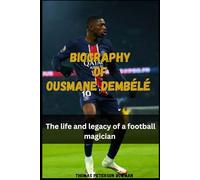Biography Of Ousmane Dembélé: The life and legacy of a football magician