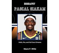 BIOGRAPHY OF PASCAL SIAKAM: Faith, Fire, and Full Court Dreams (Court Kings: The Stories Behind the Stars)