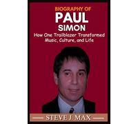 BIOGRAPHY OF PAUL SIMON: How One Trailblazer Transformed Music, Culture, and Life