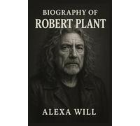 BIOGRAPHY OF ROBERT PLANT: THE LEGACY OF ROBERT PLANT